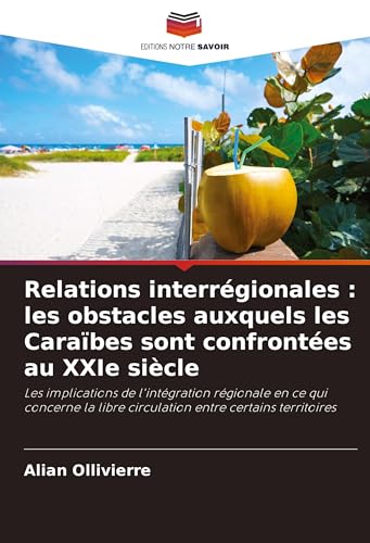 Relations interrégionales : les obstacles auxquels les Caraïbes sont confrontées au XXIe siècle: Les implications de l'intégration régionale en ce qui ... libre circulation entre certains territoires von Editions Notre Savoir