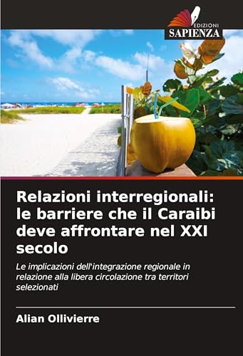 Relazioni interregionali: le barriere che il Caraibi deve affrontare nel XXI secolo: Le implicazioni dell'integrazione regionale in relazione alla libera circolazione tra territori selezionati von Edizioni Sapienza