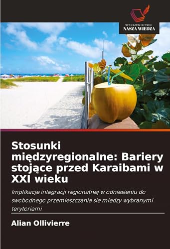 Stosunki mi¿dzyregionalne: Bariery stoj¿ce przed Karaibami w XXI wieku: Implikacje integracji regionalnej w odniesieniu do swobodnego przemieszczania si¿ mi¿dzy wybranymi terytoriami von Wydawnictwo Nasza Wiedza
