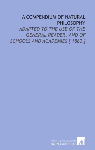 A Compendium of Natural Philosophy: Adapted to the Use of the General Reader, and of Schools and Academies [ 1860 ]