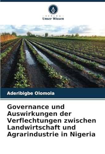 Governance und Auswirkungen der Verflechtungen zwischen Landwirtschaft und Agrarindustrie in Nigeria von Verlag Unser Wissen