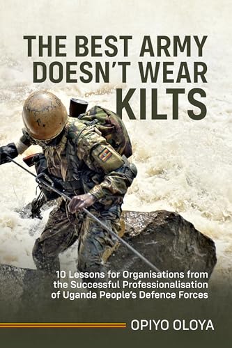 The Best Army Doesn't Wear Kilts: 10 Lessons for Organisations from the Successful Professionalisation of Uganda People's Defence Forces von Helion & Company