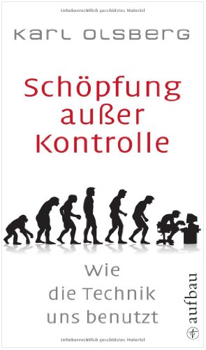 Schöpfung außer Kontrolle: Wie die Technik uns benutzt Schöpfung außer Kontrolle: Wie die Technik uns benutzt