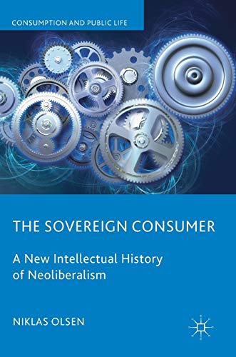 The Sovereign Consumer: A New Intellectual History of Neoliberalism (Consumption and Public Life) von MACMILLAN