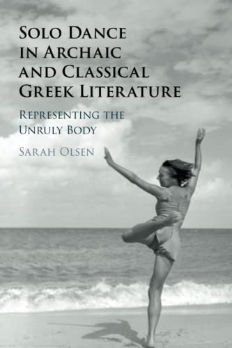 Solo Dance in Archaic and Classical Greek Literature: Representing the Unruly Body von Cambridge University Press