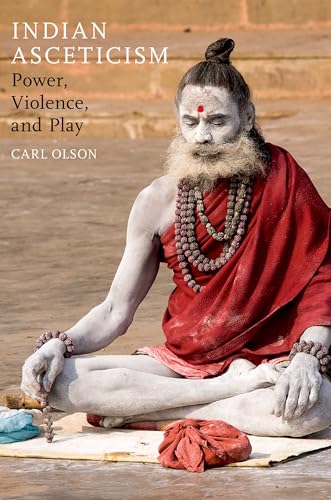 Indian Asceticism: Power, Violence, and Play Indian Asceticism: Power, Violence, and Play