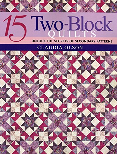 15 Two-Block Quilts: Unlock the Secrets of Secondary Patterns 15 Two-Block Quilts: Unlock the Secrets of Secondary Patterns