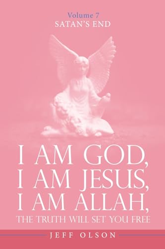 I Am God, I Am Jesus, I Am Allah, The Truth will set you free: Satan’s End Volume 7 von iUniverse