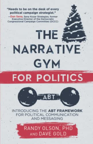 The Narrative Gym for Politics: Introducing the ABT Framework for Political Communication and Messaging The Narrative Gym for Politics: Introducing the ABT Framework for Political Communication and Messaging