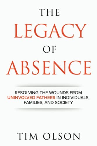 Legacy of Absence: Resolving the Wounds from Uninvolved Fathers In Individuals, Families, and Society von Independently published