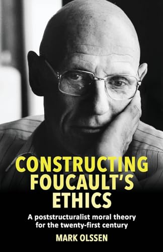 Constructing Foucault's ethics: A poststructuralist moral theory for the twenty-first century von Manchester University Press