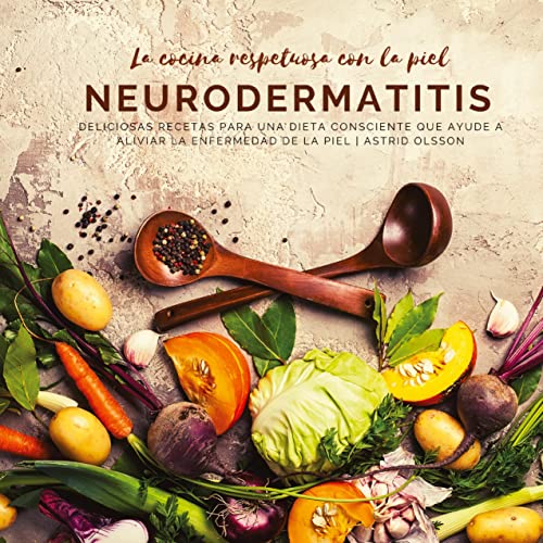 La cocina respetuosa con la piel Neurodermatitis: Deliciosas recetas para una dieta consciente que ayude a aliviar la enfermedad de la piel