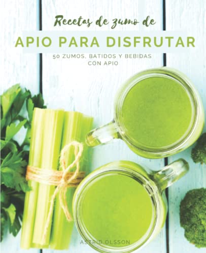 Recetas de zumo de apio para disfrutar: 50 zumos, batidos y bebidas con apio