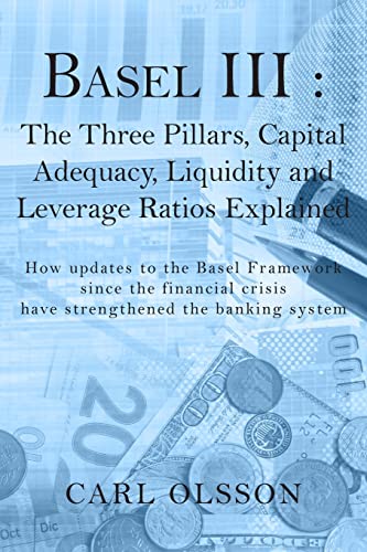 Basel III : The Three Pillars, Capital Adequacy, Liquidity and Leverage Ratios Explained: How updates to the Basel Framework since the financial crisis have strengthened the banking system