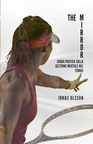 The Mirror: Guida pratica sulla gestione mentale nel tennis The Mirror: Guida pratica sulla gestione mentale nel tennis von Autopubblicato