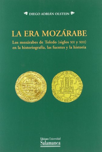 La era mozárabe : los mozárabes de Toledo (siglos XII y XIII) en la historiografía : las fuentes y la historia (Estudios Historicos & Geograficos, Band 135)