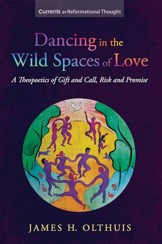 Dancing in the Wild Spaces of Love: A Theopoetics of Gift and Call, Risk and Promise (Currents in Reformational Thought)