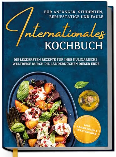 Internationales Kochbuch für Anfänger, Studenten, Berufstätige und Faule: Die leckersten Rezepte für Ihre kulinarische Weltreise durch die Länderküchen dieser Erde - inkl. Nährwerten & Zutatenindex von Edition Dreiblatt