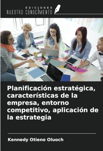 Planificación estratégica, características de la empresa, entorno competitivo, aplicación de la estrategia von Ediciones Nuestro Conocimiento