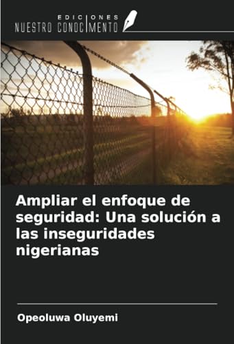 Ampliar el enfoque de seguridad: Una solución a las inseguridades nigerianas von Ediciones Nuestro Conocimiento