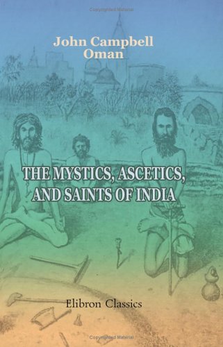 The Mystics, Ascetics, and Saints of India: A Study of Sadhuism, with an Account of the Yogis, Sanyasis, Bairagis, and other strange Hindu Sectarians