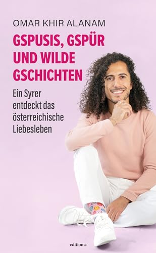 Gspusis, Gspür und wilde Gschichtn: Ein Syrer entdeckt das österreichische Liebesleben. Ein Buch über die eine Sache, die Menschen aus allen Ländern dieser Welt verbindet: die Liebe. von edition a