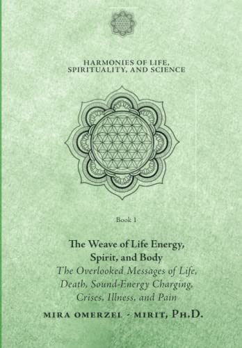 The Weave of Life Energy, Spirit, and Body: The Overlooked Messages of Life, Death, Sound-Energy Charging, Crises, Illness, and Pain (Harmonies of Life, Spirituality, and Science, Band 1)