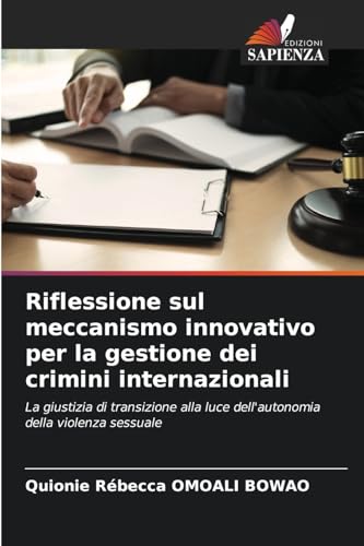 Riflessione sul meccanismo innovativo per la gestione dei crimini internazionali: La giustizia di transizione alla luce dell'autonomia della violenza sessuale von Edizioni Sapienza