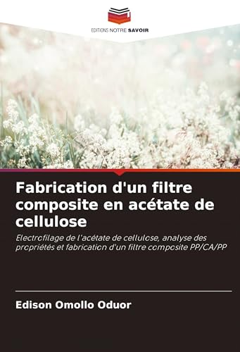 Fabrication d'un filtre composite en acétate de cellulose: Electrofilage de l'acétate de cellulose, analyse des propriétés et fabrication d'un filtre composite PP/CA/PP von Editions Notre Savoir