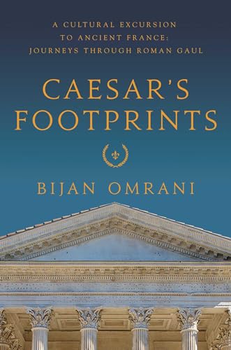 Caesar's Footprints: A Cultural Excursion to Ancient France: Journeys Through Roman Gaul