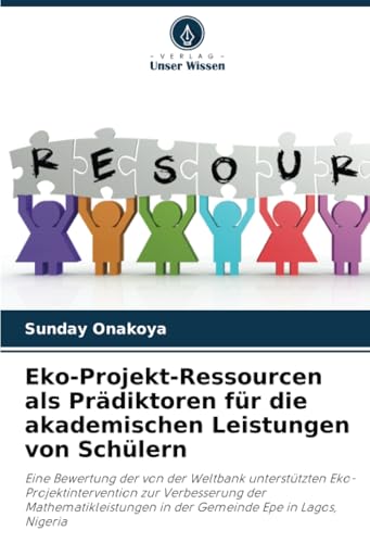 Eko-Projekt-Ressourcen als Prädiktoren für die akademischen Leistungen von Schülern: Eine Bewertung der von der Weltbank unterstützten ... in der Gemeinde Epe in Lagos, Nigeria von Verlag Unser Wissen