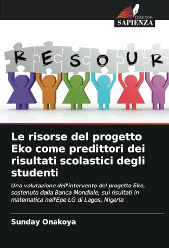 Le risorse del progetto Eko come predittori dei risultati scolastici degli studenti: Una valutazione dell'intervento del progetto Eko, sostenuto dalla ... in matematica nell'Epe LG di Lagos, Nigeria von Edizioni Sapienza