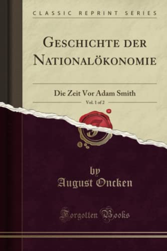 Geschichte der Nationalökonomie, Vol. 1 of 2 (Classic Reprint): Die Zeit Vor Adam Smith: Die Zeit VOR Adam Smith (Classic Reprint) von Forgotten Books