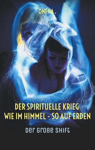Der spirituelle Krieg Wie im Himmel - so auf Erden: Der große Shift von BoD – Books on Demand