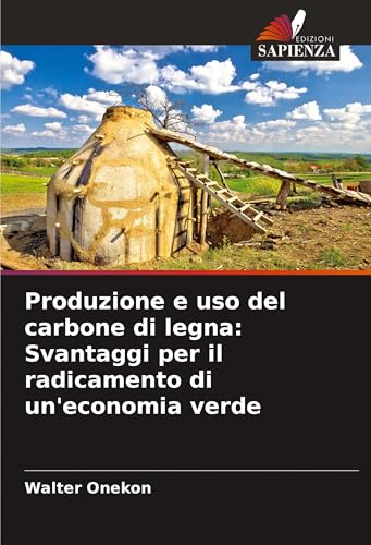Produzione e uso del carbone di legna: Svantaggi per il radicamento di un'economia verde von Edizioni Sapienza