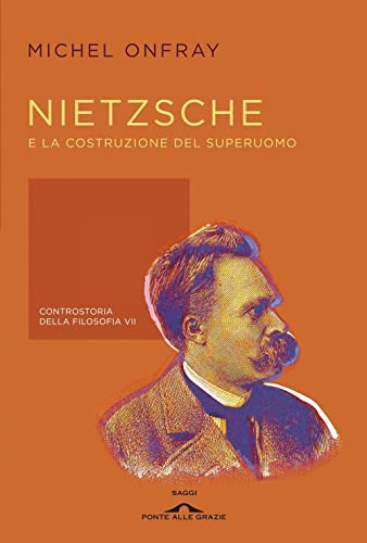 Nietzsche e la costruzione del superuomo. Controstoria della filosofia (Saggi)