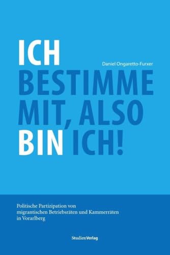 Ich bestimme mit, also bin ich!: Politische Partizipation von migrantischen Betriebsräten und Kammerräten in Vorarlberg von Studienverlag