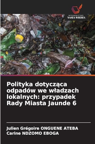 Polityka dotycząca odpadów we władzach lokalnych: przypadek Rady Miasta Jaunde 6 von Wydawnictwo Nasza Wiedza