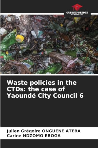 Waste policies in the CTDs: the case of Yaoundé City Council 6: DE von Our Knowledge Publishing