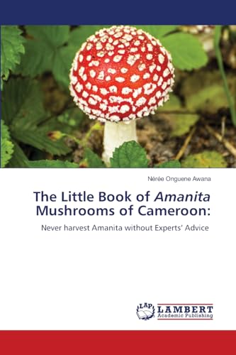 The Little Book of Amanita Mushrooms of Cameroon:: Never harvest Amanita without Experts' Advice von LAP LAMBERT Academic Publishing
