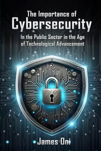 The Importance of Cybersecurity: In the Public Sector in the Age of Technological Advancement The Importance of Cybersecurity: In the Public Sector in the Age of Technological Advancement von Self- Publish