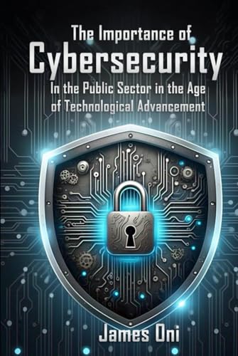 The Importance of Cybersecurity: In the Public Sector in the Age of Technological Advancement The Importance of Cybersecurity: In the Public Sector in the Age of Technological Advancement von Self- Publish