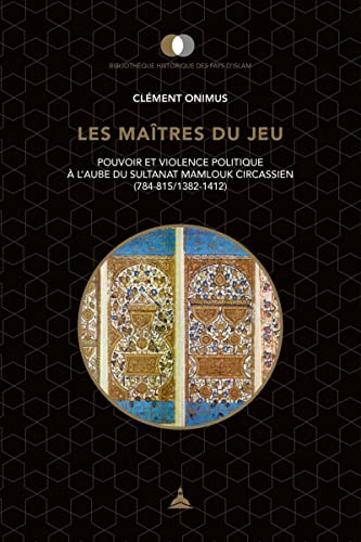 Les maîtres du jeu: Pouvoir et violence politique à l'aube du sultanat mamlouk circassien (784-815/1382-1412) von ED SORBONNE