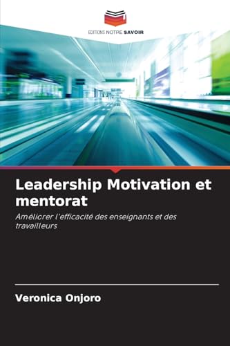 Leadership Motivation et mentorat: Améliorer l'efficacité des enseignants et des travailleurs von Editions Notre Savoir