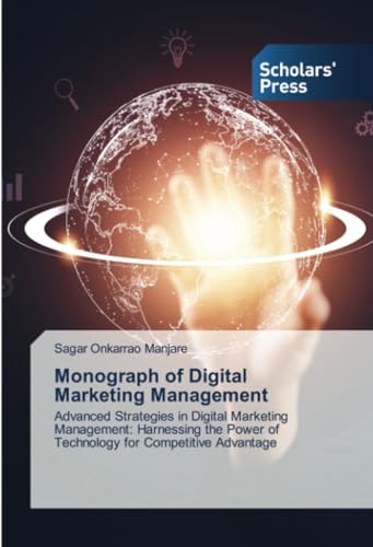 Monograph of Digital Marketing Management: Advanced Strategies in Digital Marketing Management: Harnessing the Power of Technology for Competitive Advantage von Scholars' Press