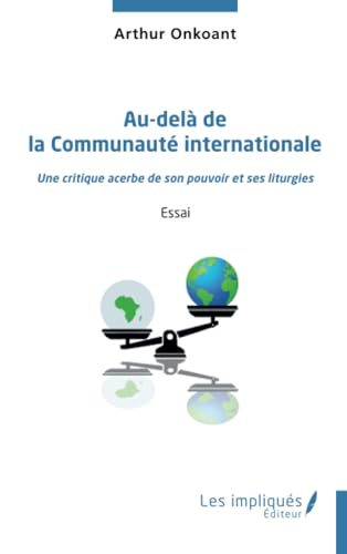Au-delà de la Communauté internationale: Une critique acerbe de son pouvoir et ses liturgies von Les Impliqués