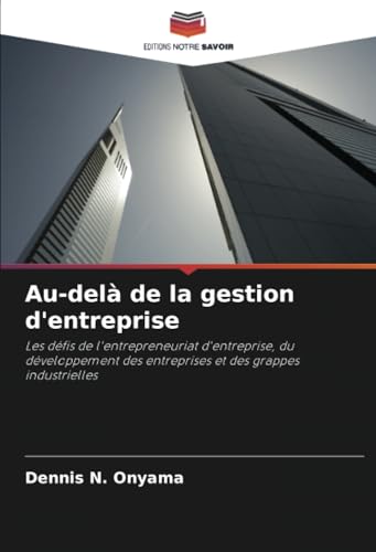 Au-delà de la gestion d'entreprise: Les défis de l'entrepreneuriat d'entreprise, du développement des entreprises et des grappes industrielles von Editions Notre Savoir