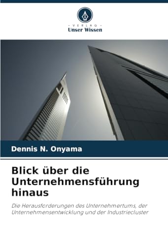 Blick über die Unternehmensführung hinaus: Die Herausforderungen des Unternehmertums, der Unternehmensentwicklung und der Industriecluster von Verlag Unser Wissen