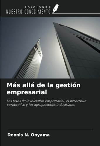 Más allá de la gestión empresarial: Los retos de la iniciativa empresarial, el desarrollo corporativo y las agrupaciones industriales von Ediciones Nuestro Conocimiento