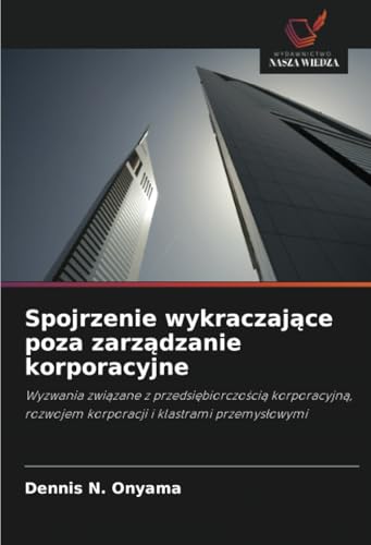 Spojrzenie wykraczające poza zarządzanie korporacyjne: Wyzwania związane z przedsiębiorczością korporacyjną, rozwojem korporacji i klastrami ... rozwojem korporacji i klastrami przemys¿owymi von Wydawnictwo Nasza Wiedza